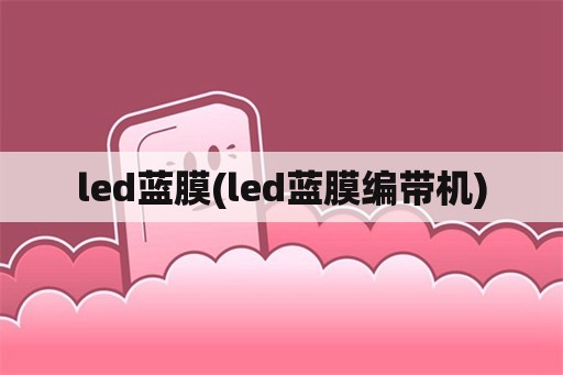 led蓝膜(led蓝膜编带机)
