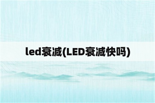led衰减(LED衰减快吗)