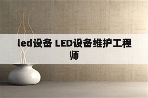led设备 LED设备维护工程师