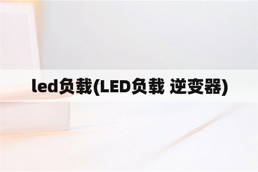 led负载(LED负载 逆变器)