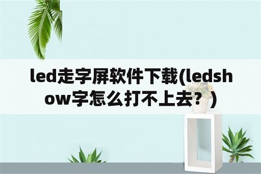 led走字屏软件下载(ledshow字怎么打不上去？)
