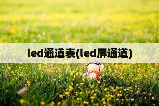 led通道表(led屏通道)