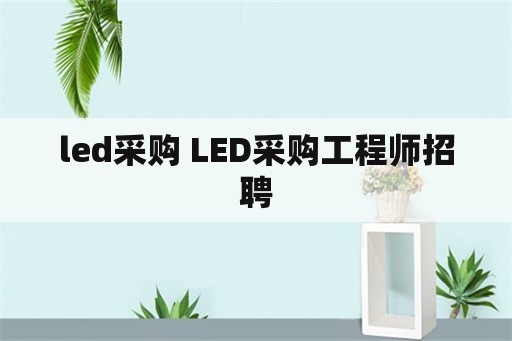 led采购 LED采购工程师招聘