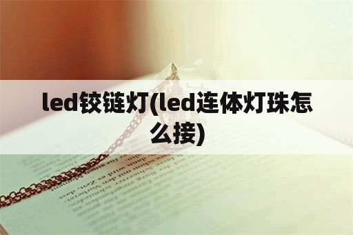 led铰链灯(led连体灯珠怎么接)
