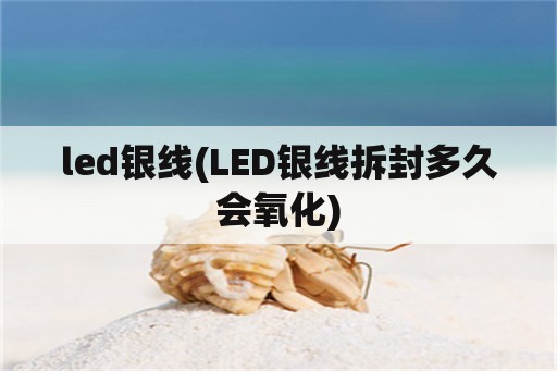 led银线(LED银线拆封多久会氧化)