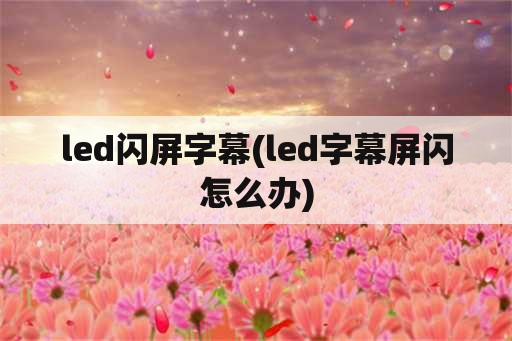 led闪屏字幕(led字幕屏闪怎么办)