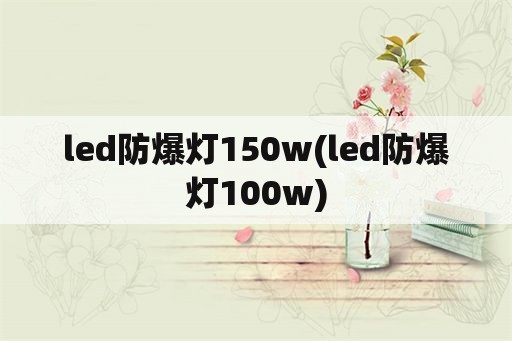 led防爆灯150w(led防爆灯100w)