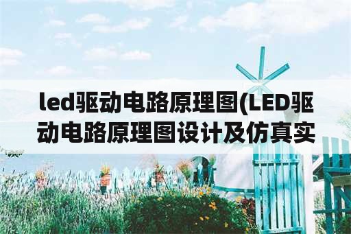 led驱动电路原理图(LED驱动电路原理图设计及仿真实验报告)