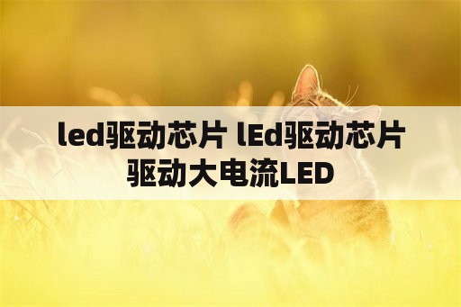 led驱动芯片 lEd驱动芯片驱动大电流LED