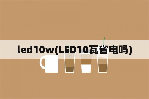 led10w(LED10瓦省电吗)