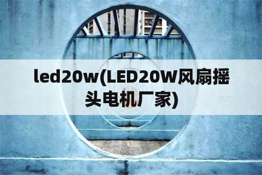 led20w(LED20W风扇摇头电机厂家)