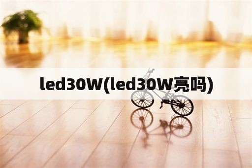 led30W(led30W亮吗)