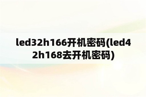 led32h166开机密码(led42h168去开机密码)