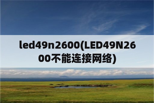 led49n2600(LED49N2600不能连接网络)