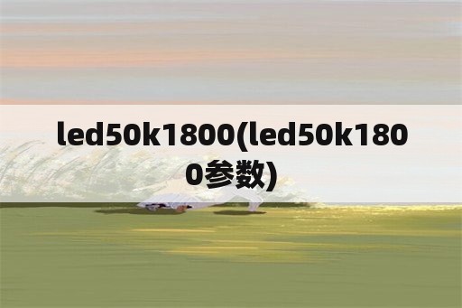 led50k1800(led50k1800参数)