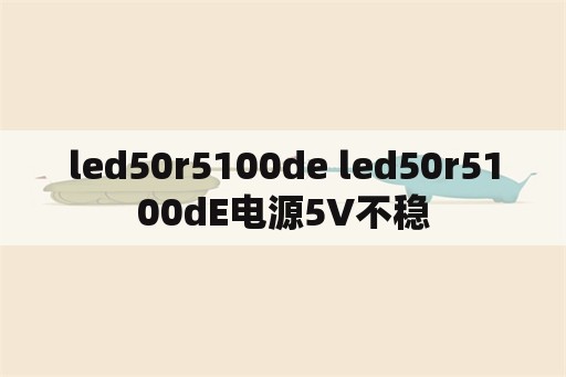led50r5100de led50r5100dE电源5V不稳
