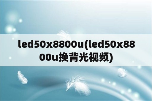 led50x8800u(led50x8800u换背光视频)