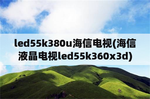 led55k380u海信电视(海信液晶电视led55k360x3d)