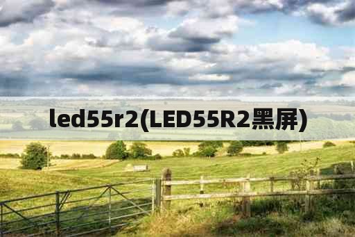 led55r2(LED55R2黑屏)