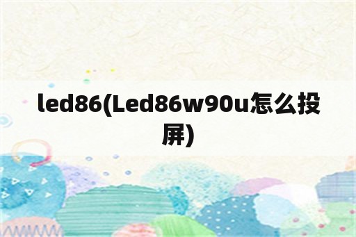 led86(Led86w90u怎么投屏)