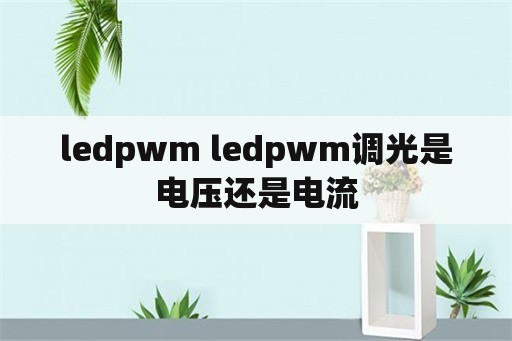 ledpwm ledpwm调光是电压还是电流