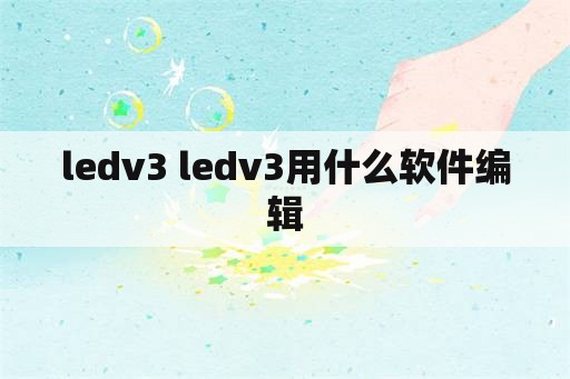 ledv3 ledv3用什么软件编辑