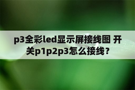p3全彩led显示屏接线图 开关p1p2p3怎么接线？