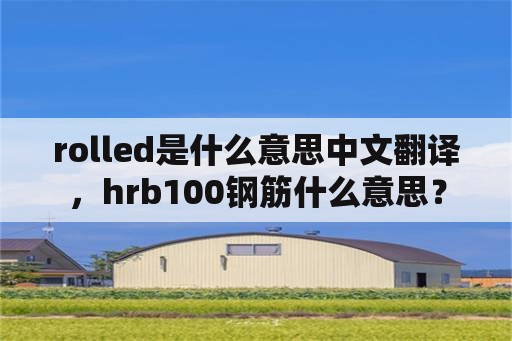 rolled是什么意思中文翻译，hrb100钢筋什么意思？