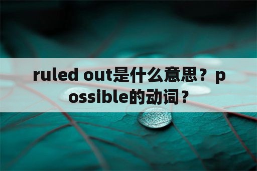 ruled out是什么意思？possible的动词？