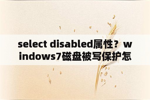 select disabled属性？windows7磁盘被写保护怎么解除？