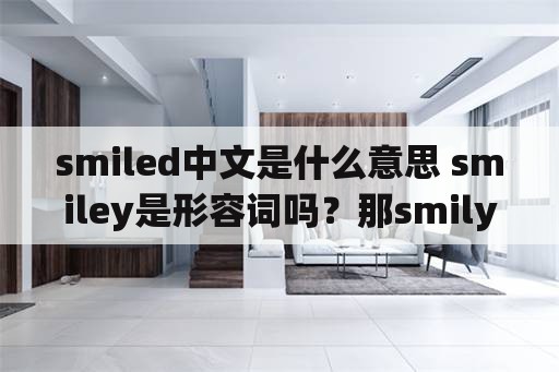 smiled中文是什么意思 smiley是形容词吗？那smily和smilingly呢？