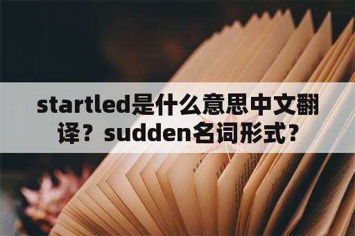 startled是什么意思中文翻译？sudden名词形式？