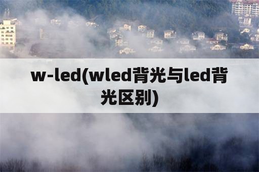 w-led(wled背光与led背光区别)