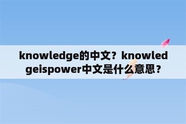 knowledge的中文？knowledgeispower中文是什么意思？