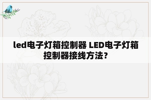 led电子灯箱控制器 LED电子灯箱控制器接线方法？