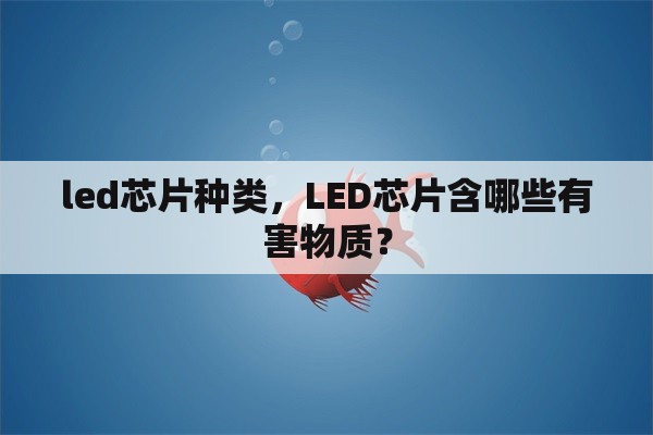 led芯片种类，LED芯片含哪些有害物质？