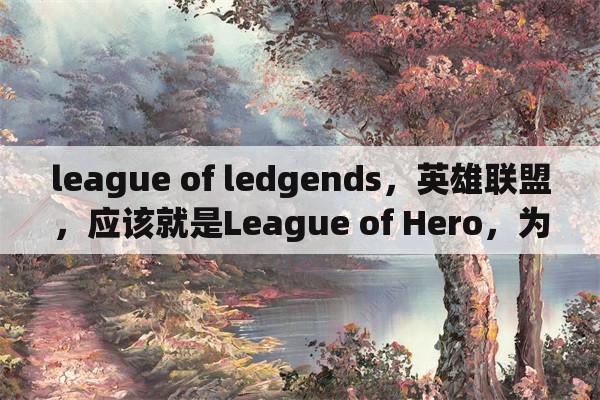league of ledgends，英雄联盟，应该就是League of Hero，为什么是League of Legends？