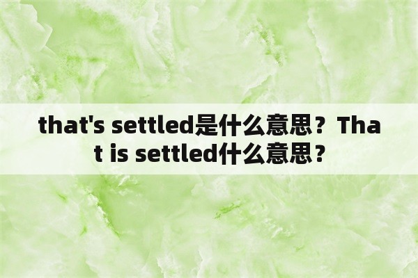 that's settled是什么意思？That is settled什么意思？