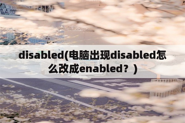 disabled(电脑出现disabled怎么改成enabled？)