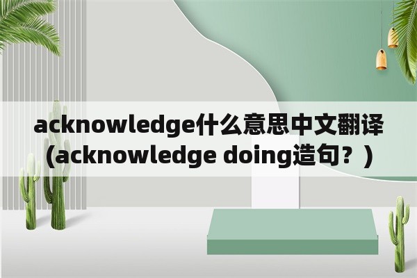 acknowledge什么意思中文翻译(acknowledge doing造句？)