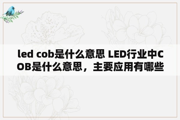 led cob是什么意思 LED行业中COB是什么意思，主要应用有哪些？