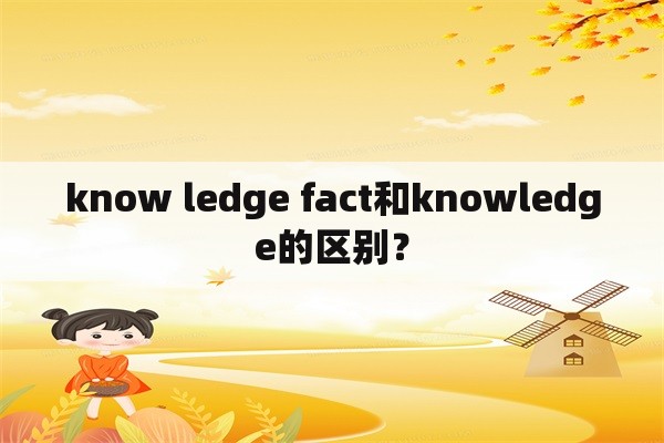 know ledge fact和knowledge的区别？