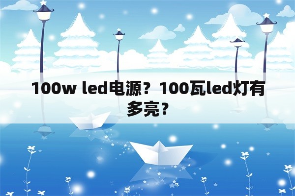 100w led电源？100瓦led灯有多亮？