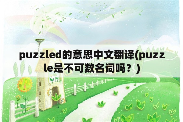 puzzled的意思中文翻译(puzzle是不可数名词吗？)