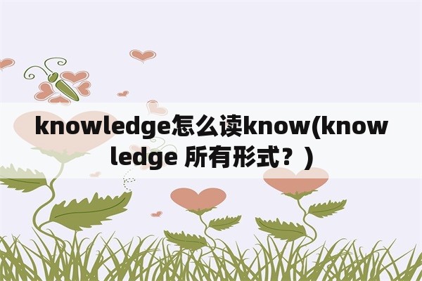 knowledge怎么读know(knowledge 所有形式？)