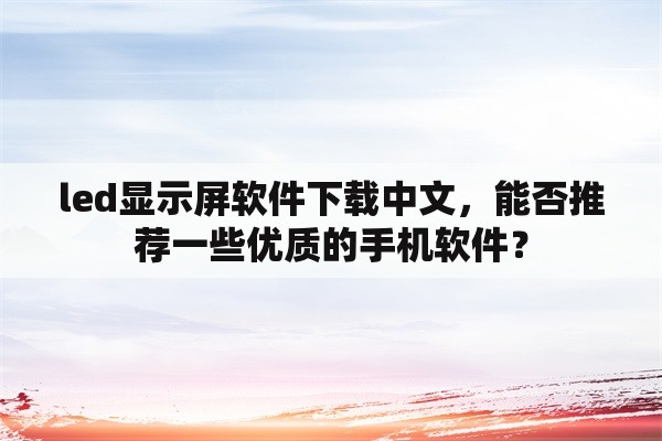 led显示屏软件下载中文，能否推荐一些优质的手机软件？