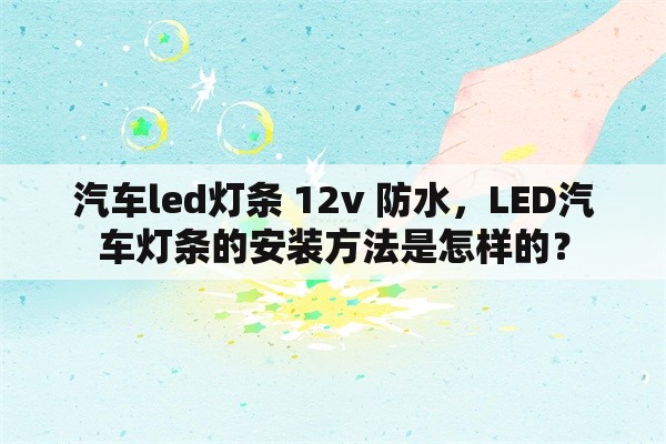 汽车led灯条 12v 防水，LED汽车灯条的安装方法是怎样的？