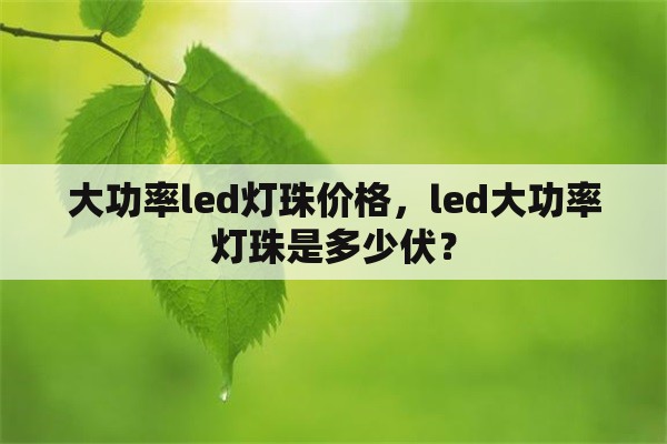 大功率led灯珠价格，led大功率灯珠是多少伏？