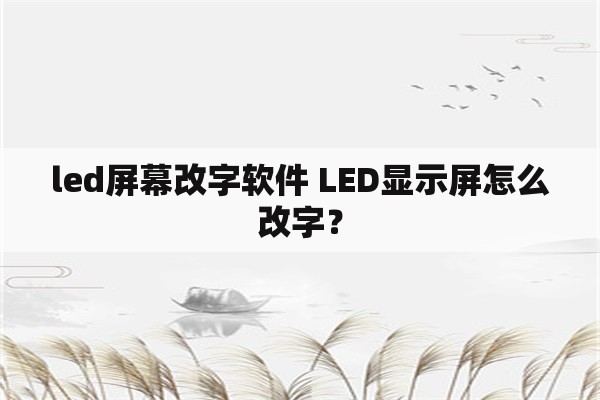 led屏幕改字软件 LED显示屏怎么改字？