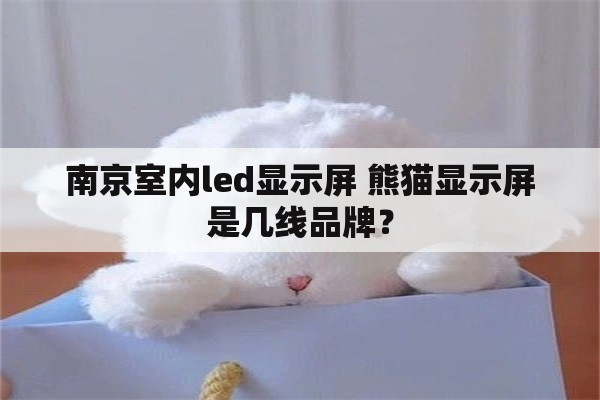 南京室内led显示屏 熊猫显示屏是几线品牌？